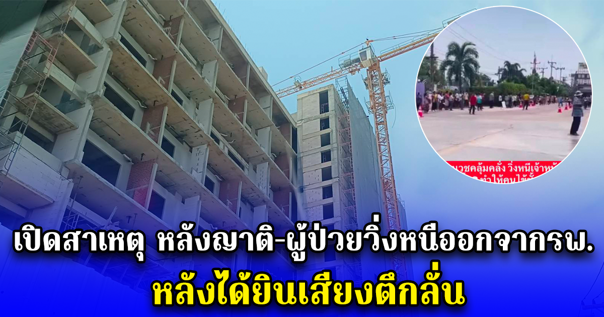 เปิดสาเหตุ หลังญาติ-ผู้ป่วยวิ่งหนีออกจากรพ. หลังได้ยินเสียงตึกลั่น