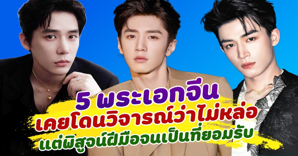 ถึงกับงง ส่อง 5 พระเอกจีน เคยโดนวิจารณ์ว่าไม่หล่อ แต่พิสูจน์ฝีมือการแสดงจนเป็นที่ยอมรับ