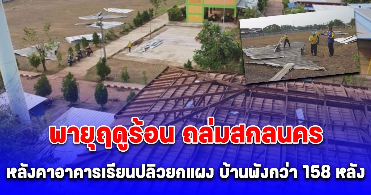 พายุฤดูร้อนถล่มสกลนคร ซัดหลังคาอาคารเรียนปลิวยกแผง อ่วมบ้านพัง กว่า 158 หลัง