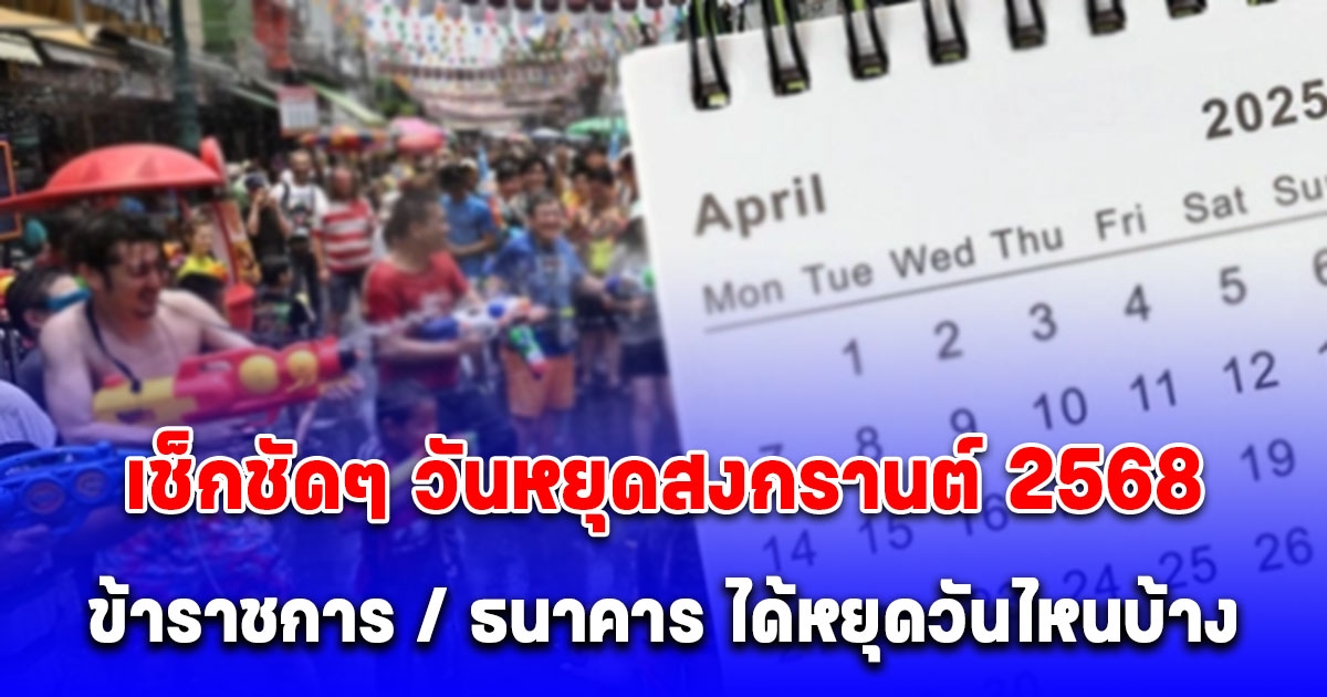 ย้ำอีกครั้ง วันหยุดสงกรานต์ 2568 ข้าราชการ ธนาคาร หยุดวันไหนบ้าง