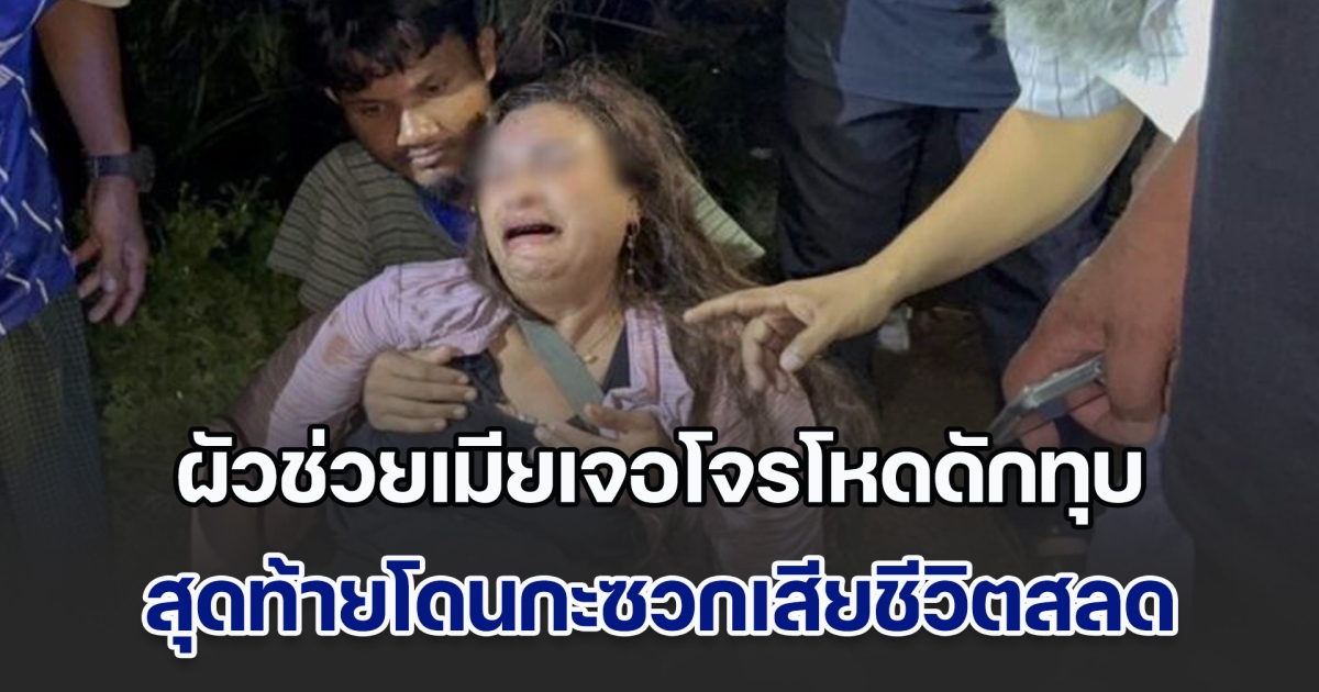 ผัวช่วยเมียเจอโจรโหดดักทุบ สุดท้ายโดนกะซวกดับสลด ชิงเงิน-จยย.หนีระทึก ภรรยากอดร่างไร้วิญญาณร้องไห้โฮ