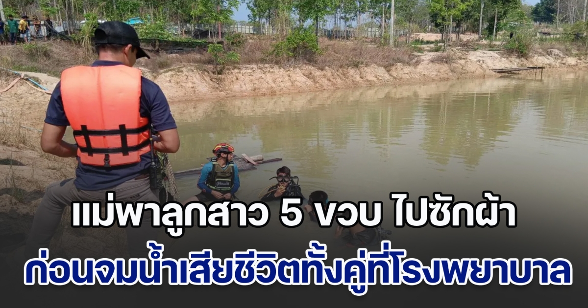 สุดยื้อ! แม่พาลูกสาว 5 ขวบ ไปซักผ้าข้างสระน้ำ ภายในอ่างเก็บน้ำ ก่อนที่ลูกสาวจะพลัดตกน้ำ แม่รีบกระโดดลงไปช่วย แต่ตัวเองจมน้ำ สุดท้ายเสียชีวิตทั้งคู่ที่โรงพยาบาล