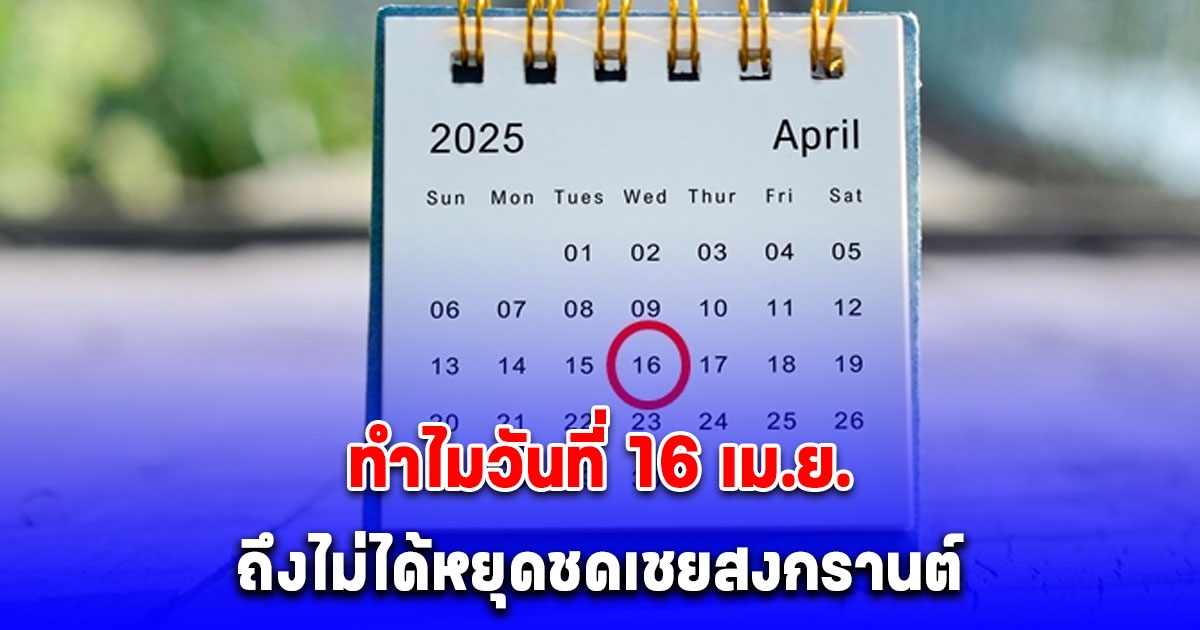 กระจ่างแล้ว สาเหตุที่วันที่ 16 เมษายน ไม่ได้หยุดชดเชยสงกรานต์