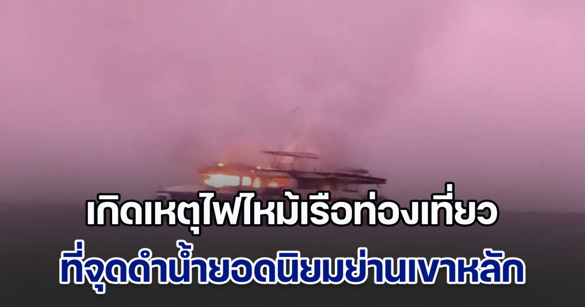 เกิดเหตุไฟไหม้เรือท่องเที่ยวแบบดำน้ำลึก ที่จุดดำน้ำยอดนิยมย่านเขาหลัก