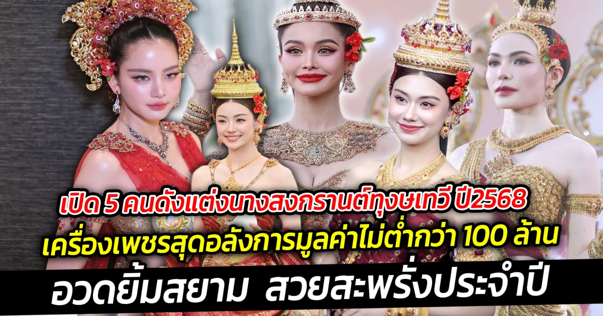 เปิด 5 คนดังแต่งนางสงกรานต์ทุงษเทวี ปี 2568 เครื่องเพชรอลังการงานสร้าง มูลค่าไม่ต่ำกว่า 100 ล้าน