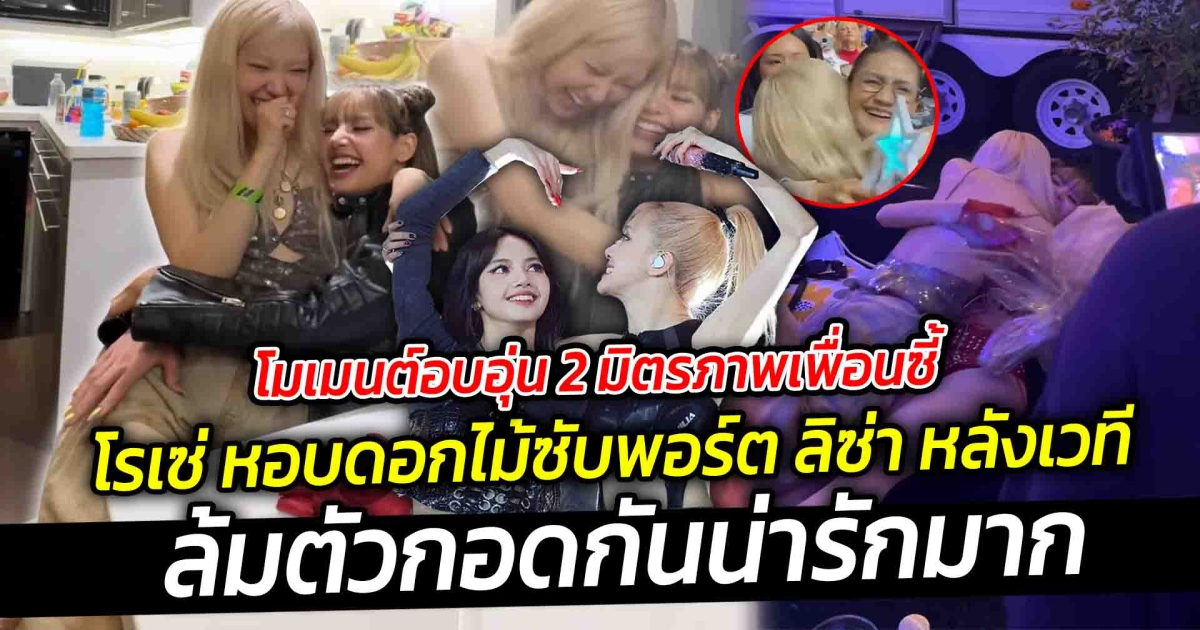 โมเมนต์อบอุ่น 2 มิตรภาพเพื่อนซี้ โรเซ่ หอบดอกไม้ซับพอร์ต ลิซ่า หลังเวทีล้มตัวกอดกันน่ารักมาก