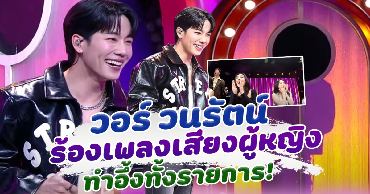 นึกว่าผู้หญิง วอร์ วนรัตน์ ทำถึงมาก ร้องเพลงเสียงผู้หญิง เปิดหน้ามาอึ้งกันทั้งรายการ