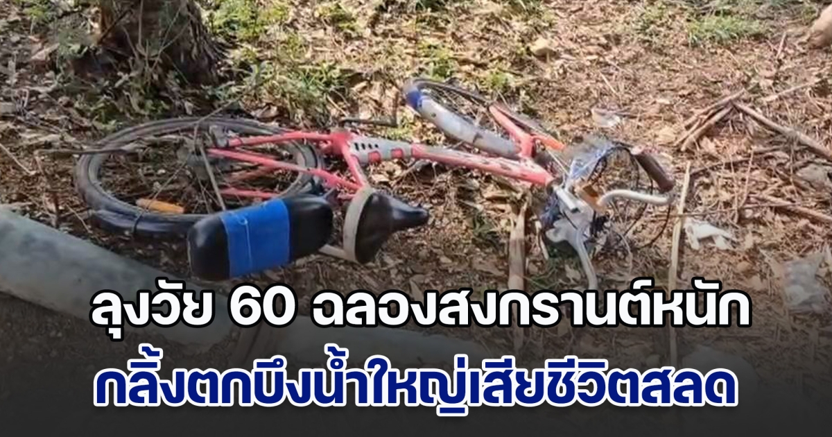 ลุงวัย 60 ฉลองสงกรานต์หนัก กลิ้งตกบึงน้ำใหญ่เสียชีวิตสลด