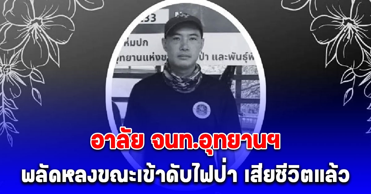 เสียชีวิตแล้ว พงษ์ดนัย จนท.อุทยานฯ พลัดหลงขณะเข้าดับไฟป่า