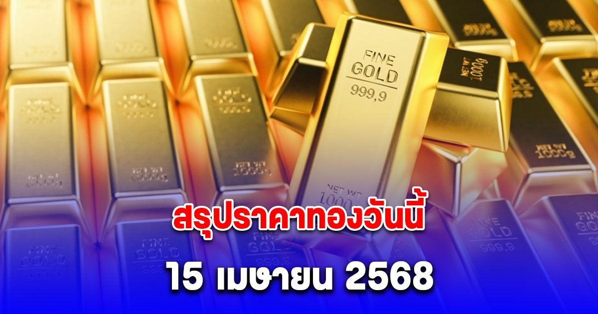 สรุปราคาทองวันนี้ 15 เมษายน 2568