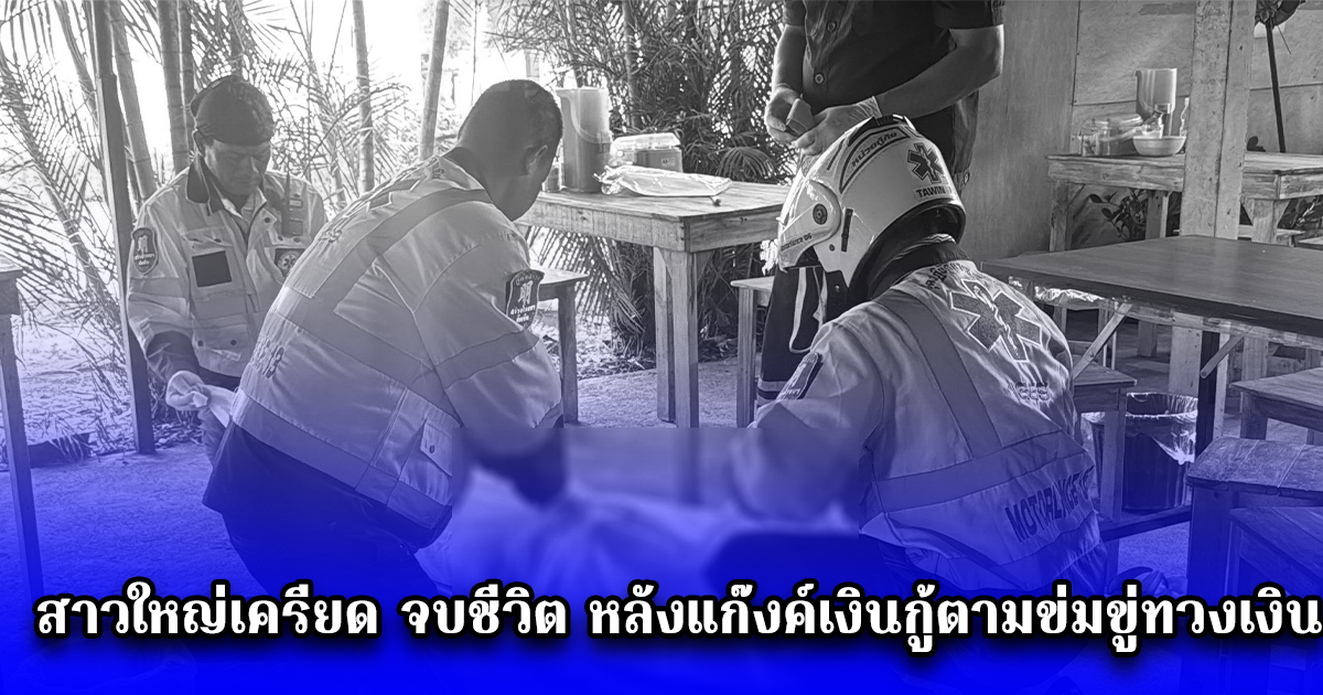 สาวใหญ่เครียด จบชีวิต หลังแก๊งค์เงินกู้ตามข่มขู่ทวงเงิน