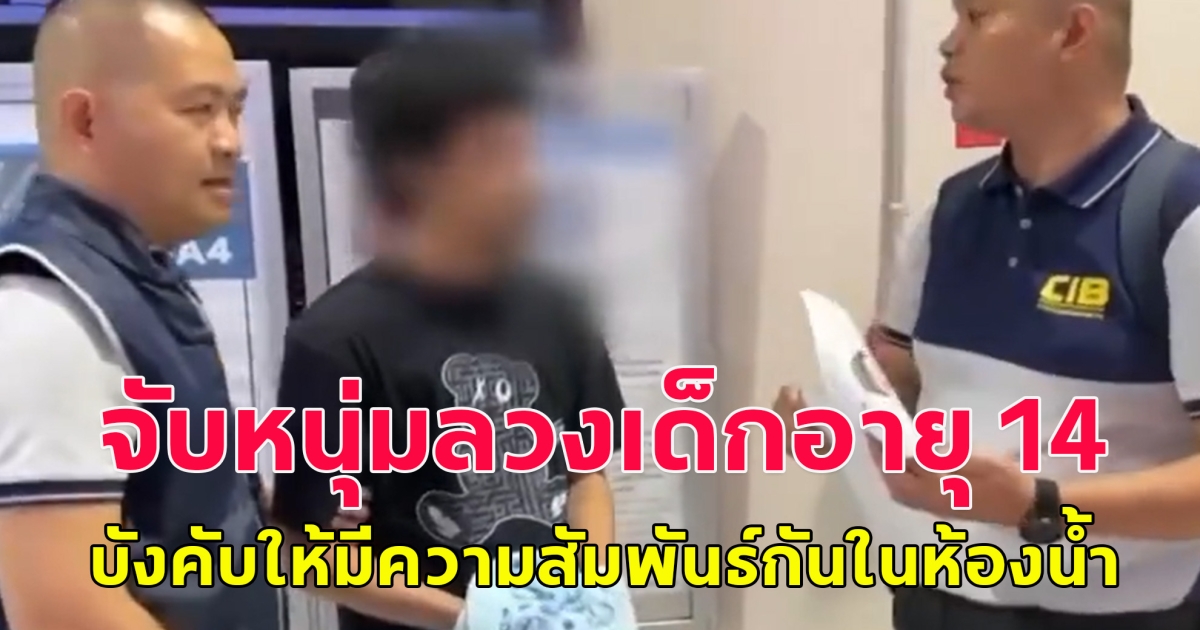 จับหนุ่มลวงเด็กอายุ 14 บังคับให้มีความสัมพันธ์กันในห้องน้ำใกล้บ้านผู้เสียหาย