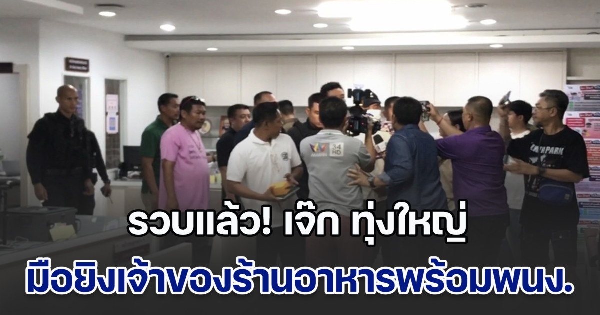 รวบแล้ว! เจ๊ก ทุ่งใหญ่ มือยิงเจ้าของร้านอาหารพร้อมพนักงาน เสียชีวิต 2 ราย หลังมาตามหามือถือหาย