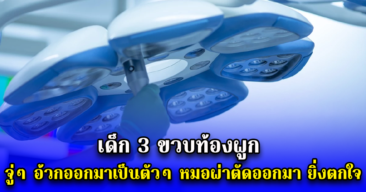 เด็ก 3 ขวบท้องผูก จู่ๆ อ้วกออกมาเป็นตัวๆ หมอผ่าออกมา ยิ่งตกใจ (ตปท.)