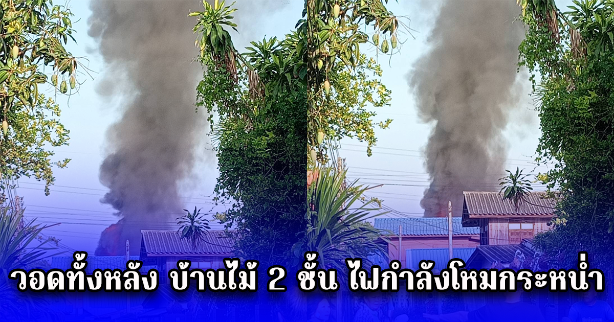 วอดทั้งหลัง บ้านไม้ 2 ชั้น ไฟกำลังโหมกระหน่ำ