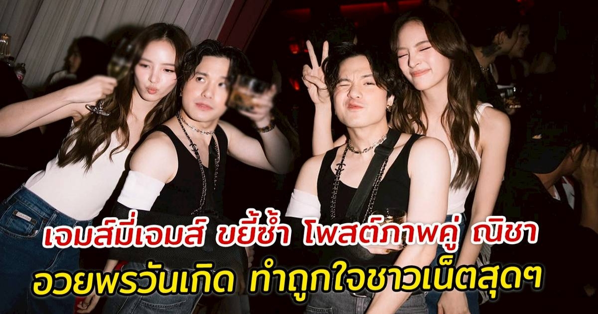 เจมส์มี่เจมส์ ขยี้ซ้ำ โพสต์ภาพคู่ ณิชา อวยพรวันเกิด ทำถูกใจชาวเน็ตสุดๆ