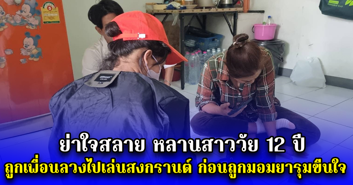 ย่าใจสลาย หลานสาววัย 12 ปี ถูกเพื่อนลวงไปเล่นสงกรานต์ ก่อนถูกมอมยารุมขืนใจ