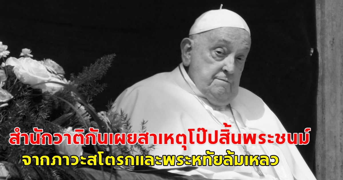 ด่วน! สำนักวาติกันเผยสาเหตุโป๊ปสิ้นพระชนม์ จากภาวะสโตรกและพระหทัยล้มเหลว