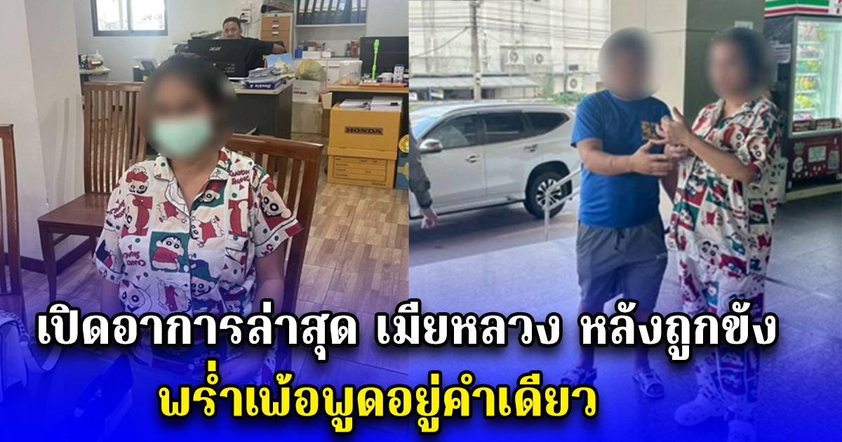 เปิดอาการล่าสุด เมียหลวง หลังถูกขัง พร่ำเพ้อพูดอยู่คำเดียว