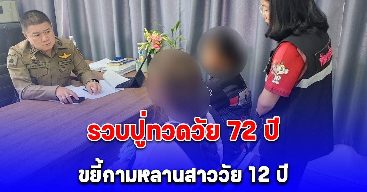 รวบปู่ทวดวัย 72 ปี ขยี้กามหลานสาววัย 12 ปี นานมาราธอนกว่า 2 ปี แม่มารู้เรื่องเพราะไปซื้อผ้าอนามัยมาให้ลูก แต่ลูกบอกประจำเดือนไม่มา 2 เดือนแล้ว
