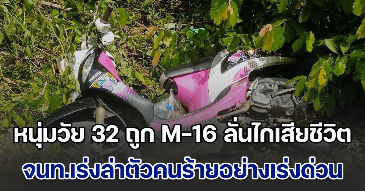 หนุ่มวัย 32 ถูก M-16 ลั่นไกเสียชีวิต จนท.เร่งล่าตัวคนร้ายอย่างเร่งด่วน