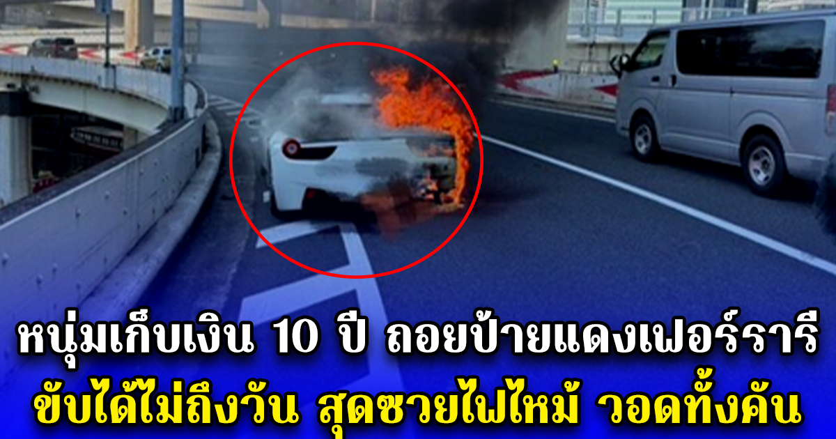 หนุ่มเก็บเงิน 10 ปี ถอยป้ายแดงเฟอร์รารี ขับได้ไม่ถึงวัน สุดซวยไฟไหม้ วอดทั้งคัน