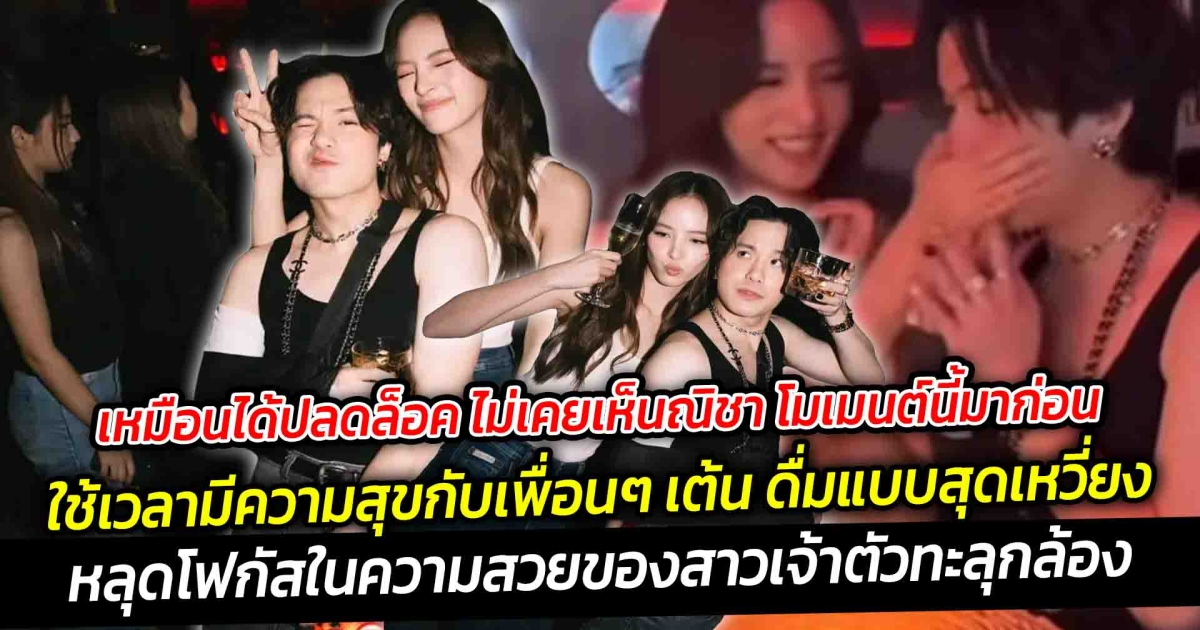 เหมือนได้ปลดล็อค ไม่เคยเห็นณิชา โมเมนต์นี้มาก่อนใช้เวลามีความสุขกับเพื่อนๆ ทั้งคลิปเต้น ดื่มสุดเหวี่ยง แบบที่หลายๆ คนไม่เคยเห็นมาก่อน