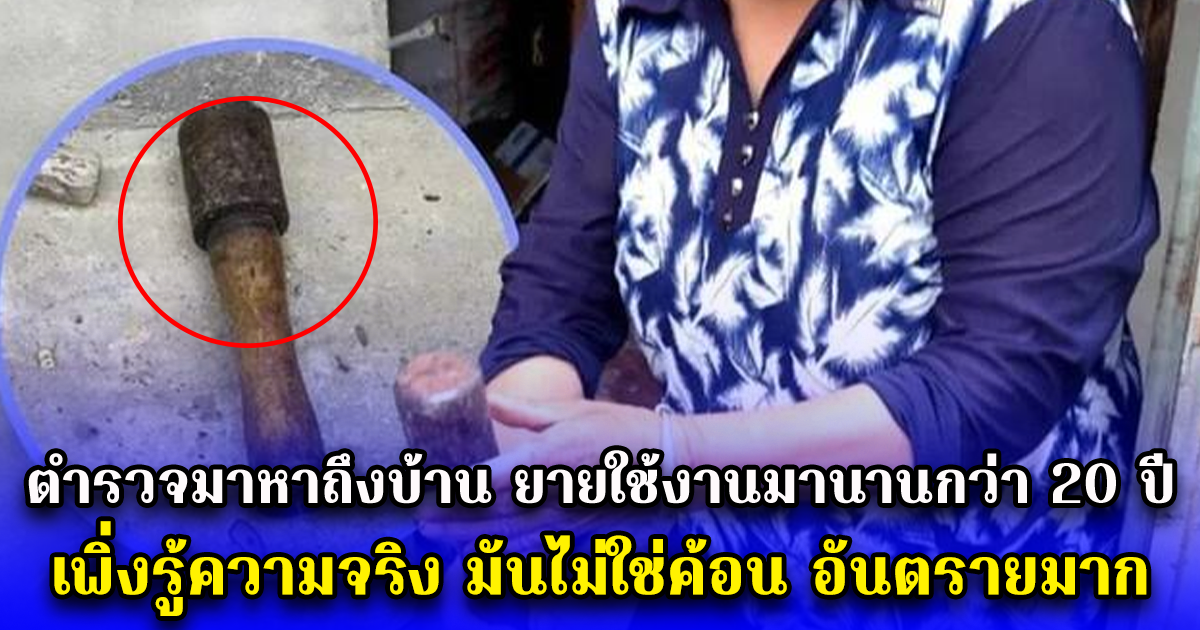 ตำรวจมาหาถึงบ้าน ยายใช้งานมานานกว่า 20 ปี  เพิ่งรู้ความจริง มันไม่ใช่ค้อน อันตรายมาก