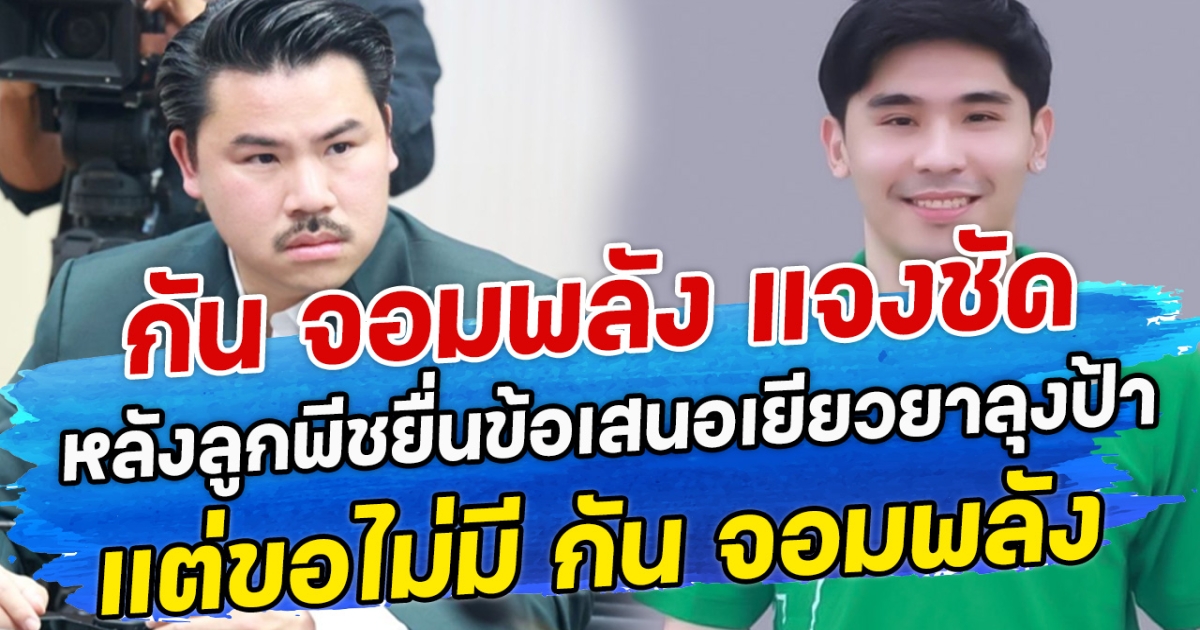 กัน จอมพลัง แจงชัด หลังลูกพีชยื่นข้อเสนอเยียวยาลุงป้า แต่ขอไม่มี กัน จอมพลัง