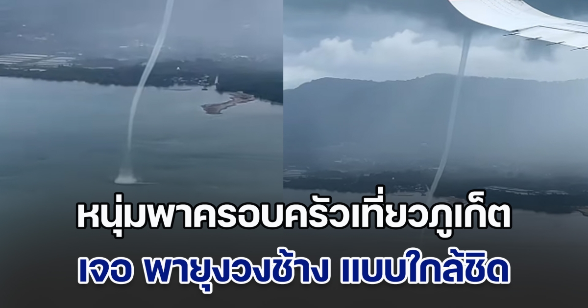 ระทึก! หนุ่มพาครอบครัวเที่ยวภูเก็ต เจอ พายุงวงช้าง แบบใกล้ชิดกลางเวหา เครื่องบินลงจอดไม่ได้