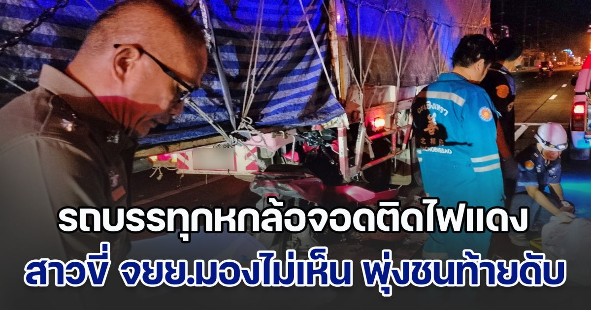 รถบรรทุกหกล้อจอดติดไฟแดง สาวขี่ จยย.มองไม่เห็น พุ่งชนท้ายดับคาซาก