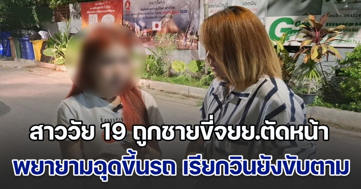 เตือนภัยผู้หญิง! พนง.สาววัย 19 ถูกชายขี่จยย.ตัดหน้า พยายามฉุดขี้นรถ เรียกวินช่วยยังขับตาม พบเคยทำแบบนี้มาแล้วหลายคน