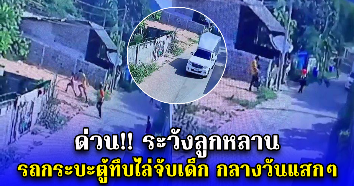 ด่วน ระวังลูกหลาน รถกระบะตู้ทึบไล่จับเด็ก กลางวันแสกๆ