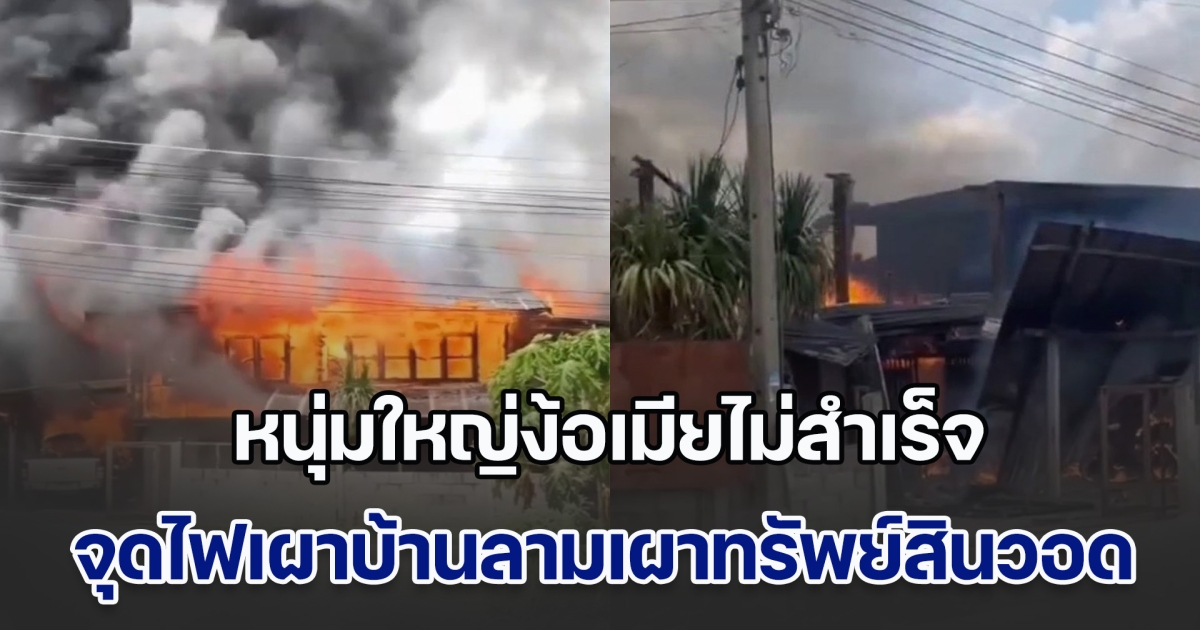 หนุ่มใหญ่ง้อเมียไม่สำเร็จ จุดไฟเผาบ้านลามเผาทรัพย์สินวอด