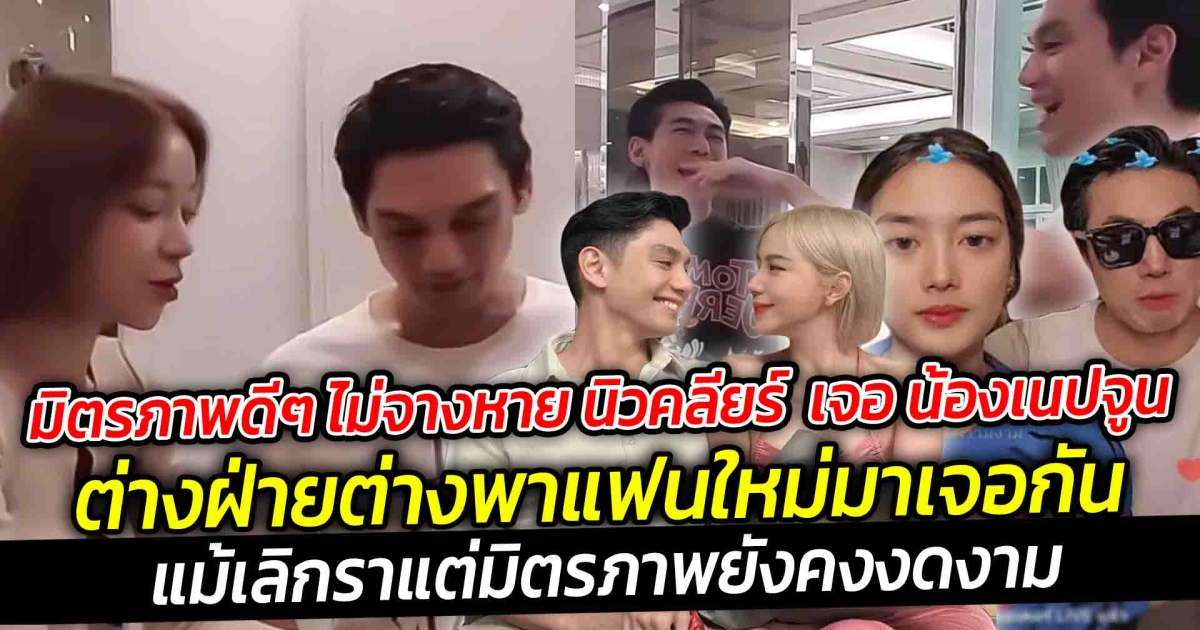 มิตรภาพดีๆ ไม่จางหาย นิวคลียร์ เจอ น้องเนปจูน ครั้งแรก ต่างฝ่ายต่างพาแฟนใหม่มาเจอกัน แต่มิตรภาพยังคงงดงาม