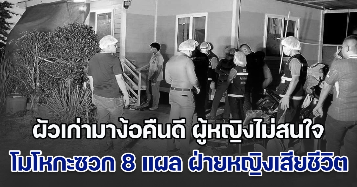 ผัวเก่ามาง้อคืนดี ผู้หญิงไม่สนใจ เหตุมีสามีใหม่ไปนานแล้ว เกิดโมโหกะซวก 8 แผล ฝ่ายหญิงเสียชีวิตสลด