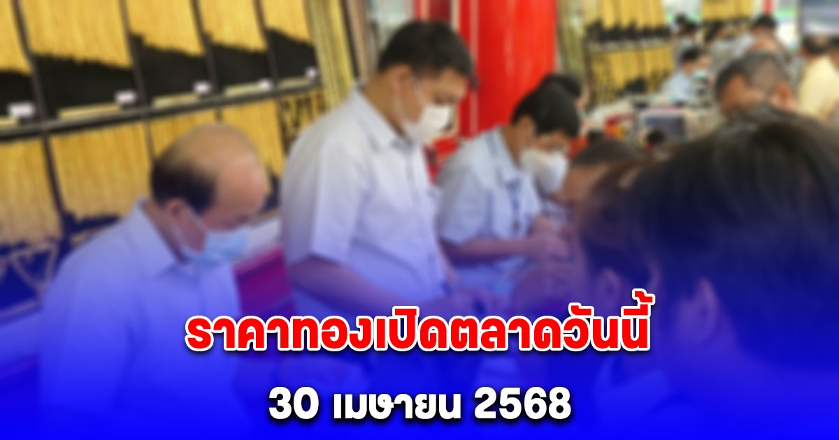 ราคาทองเปิดตลาดวันนี้ 30 เมษายน 2568