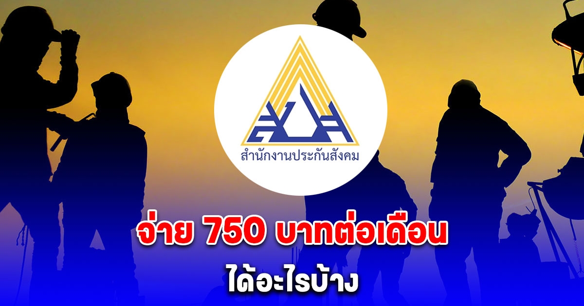 สิทธิประกันสังคม 68 จ่าย 750 บาทต่อเดือน ได้อะไรบ้าง