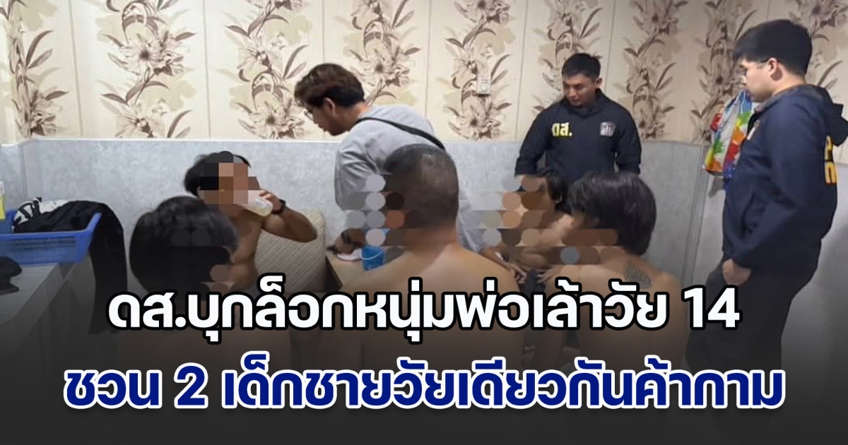 ตำรวจ ดส.บุกล็อกหนุ่มพ่อเล้าวัย 14 หลังชวน 2 เด็กชายวัยเดียวกันค้ากาม สารภาพกินส่วนต่าง 400 บาท