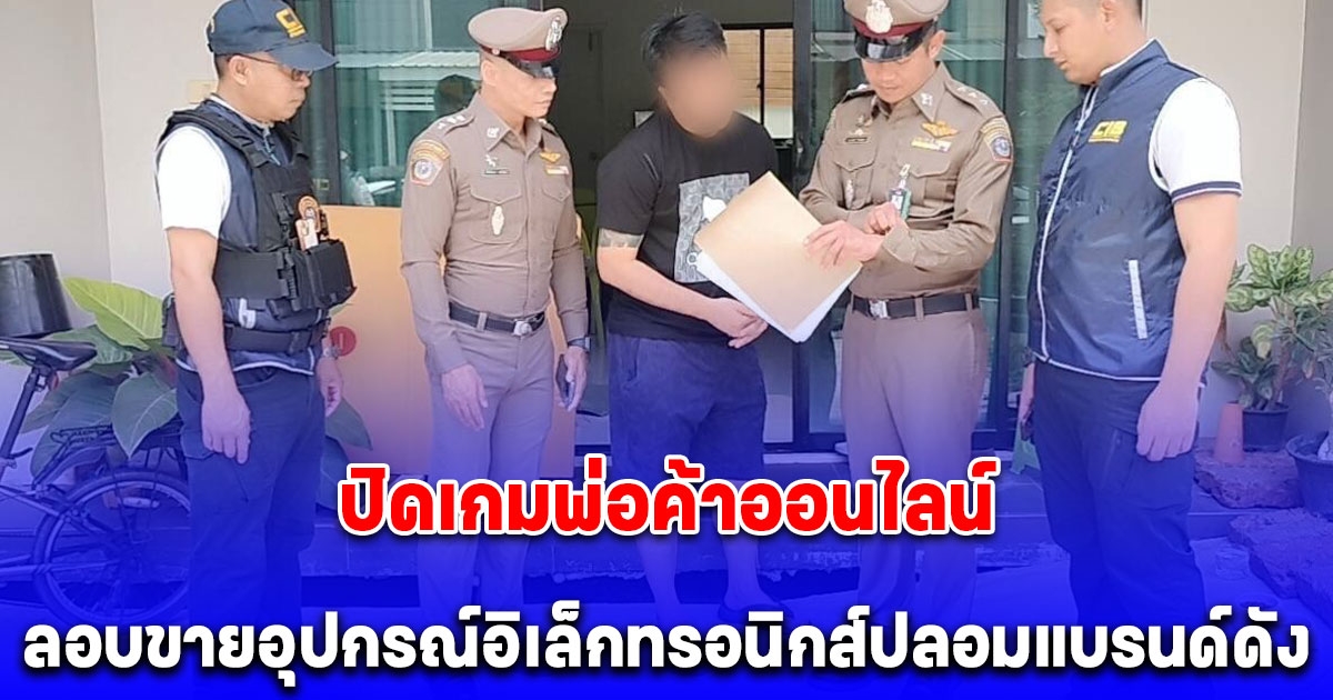 ปิดเกมพ่อค้าออนไลน์ ลอบขายอุปกรณ์อิเล็กทรอนิกส์ปลอมแบรนด์ดัง พบไม่ได้มาตรฐานเสี่ยงอันตรายต่อประชาชน