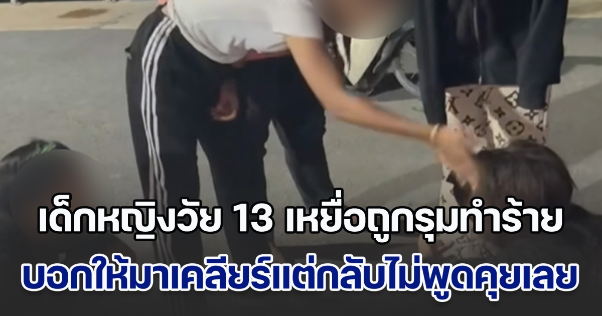 เด็กหญิงวัย 13 เหยื่อถูกรุมทำร้าย เปิดใจ ถูกเรียกให้ออกไปเคลียร์ หลังเพื่อนมีปัญหา แต่พอไปถึงก็โดนรุมทำร้ายทันที ไม่มีการพูดคุยเหมือนที่บอก