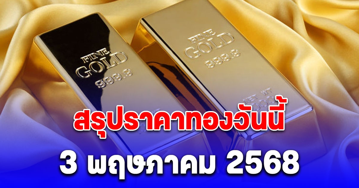 สรุปราคาทองวันนี้ 3 พฤษภาคม 2568