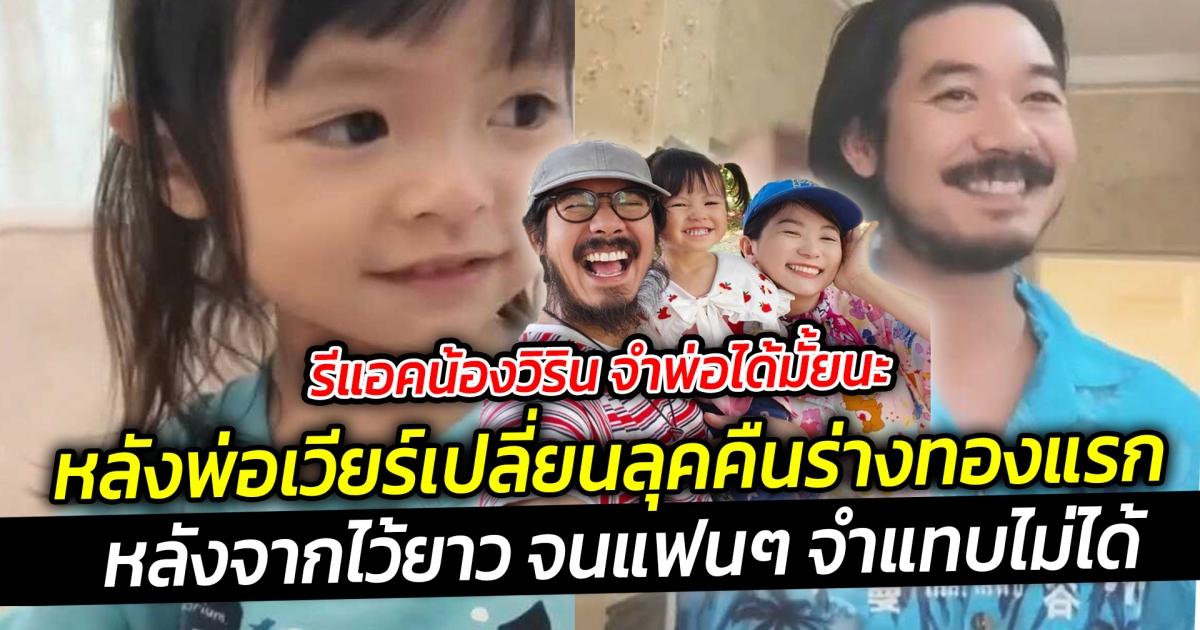 รีแอคน้องวิริน จำพ่อได้มั้ยนะ หลังพ่อเวียร์เปลี่ยนลุคคืนร่างทองแรก หลังจากไว้ยาว จนแฟนๆ จำแทบไม่ได้