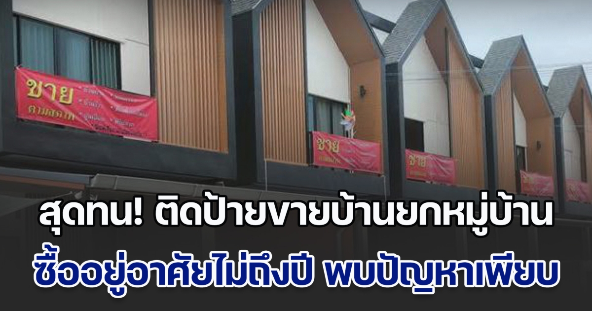 ชาวบ้านสุดทน ติดป้ายขายบ้านยกหมู่บ้าน ซื้ออยู่ไม่ถึงปี พบปัญหาเพียบ ร้องเจ้าของโครงการ-หน่วยงานที่เกี่ยวข้อง เงียบกริบ ไม่สนใจ