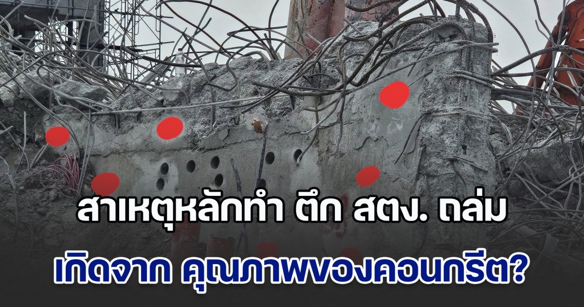 วิศวกรชี้ สาเหตุหลักทำ ตึก สตง. ถล่ม เกิดจาก คุณภาพของคอนกรีต หวั่นหลักฐานหลายอย่างถูกทำลายทิ้ง