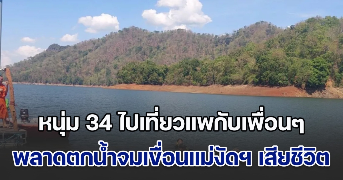 สลด! หนุ่ม 34 ไปเที่ยวแพกับเพื่อนๆ เกิดพลาดตกน้ำจมเขื่อนแม่งัดฯ เสียชีวิต