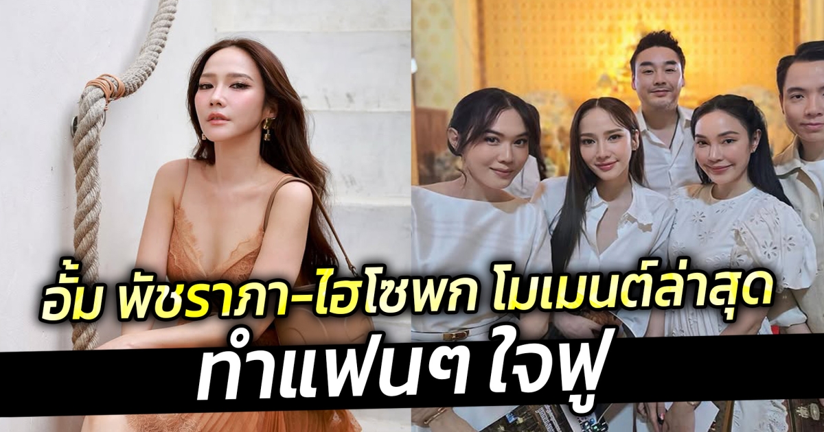 อั้ม พัชราภา-ไฮโซพก โมเมนต์ล่าสุด ทำแฟนๆ ใจฟู