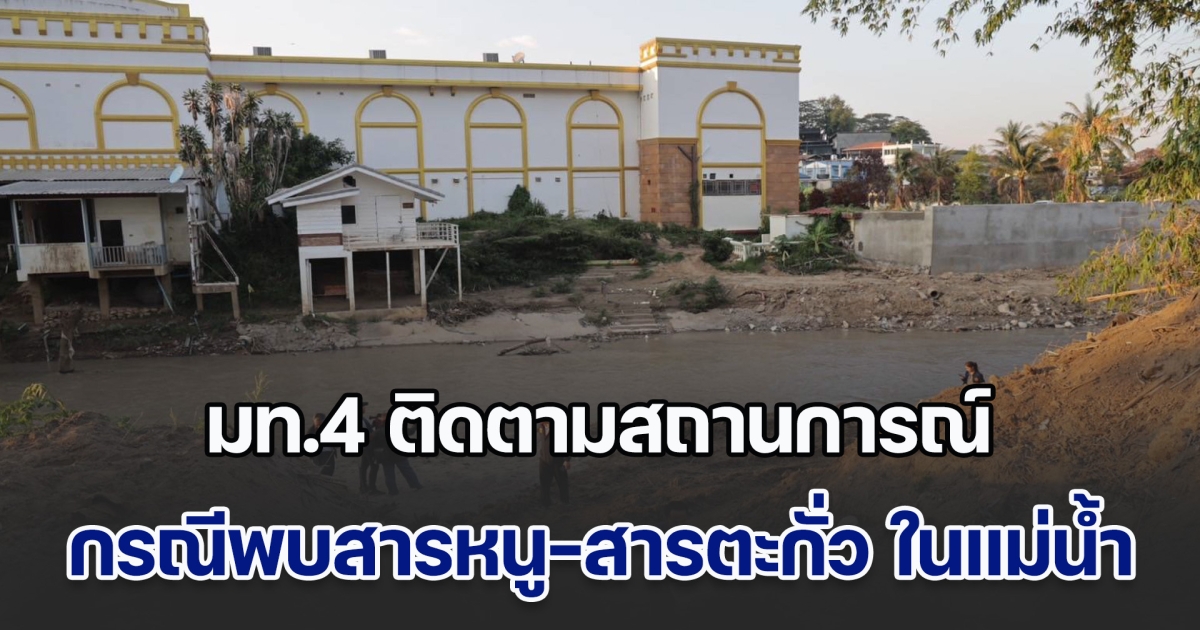 มท.4 ติดตามสถานการณ์ กรณีพบสารหนู-สารตะกั่ว ในแม่น้ำสาย พร้อมตรวจสอบการสร้างพนังกั้น