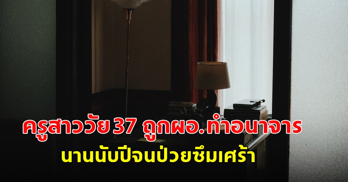 ครูสาววัย 37 ถูกผอ.ทำอนาจารนานนับปีจนป่วยซึมเศร้า