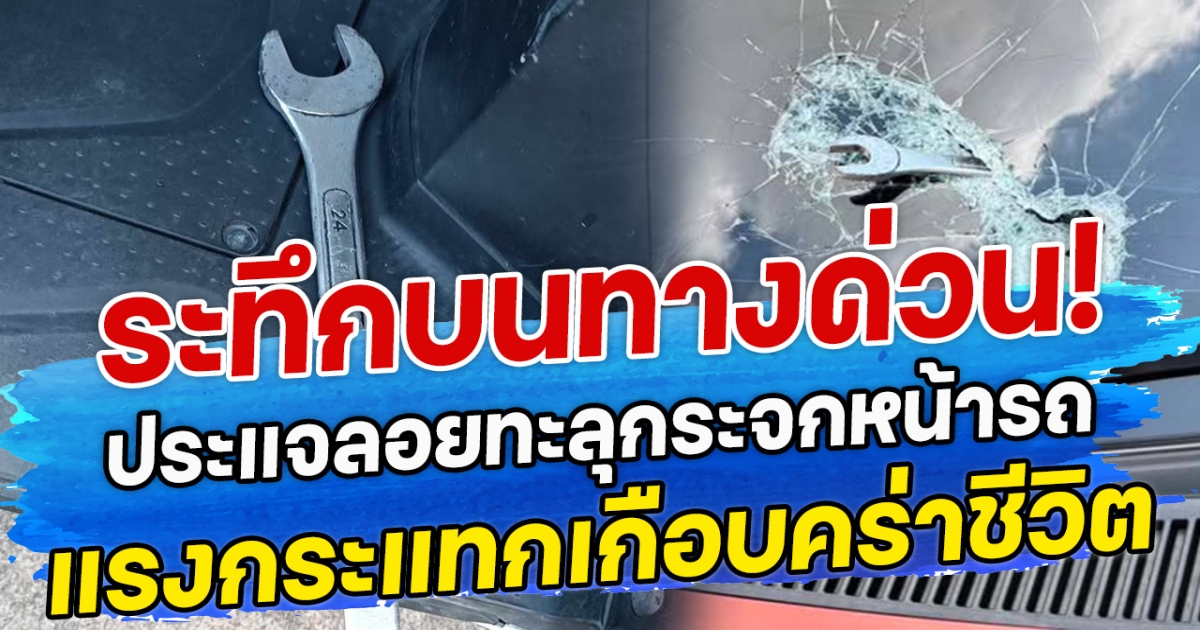 ระทึกบนทางด่วน! ประแจลอยทะลุกระจกหน้ารถ แรงกระแทกเกือบคร่าชีวิต